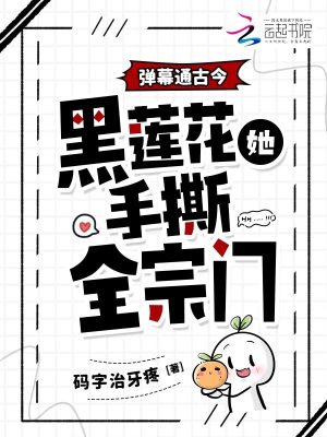 弹幕通古今，黑莲花她手撕全宗门