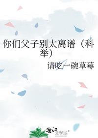你们父子别太离谱（科举）